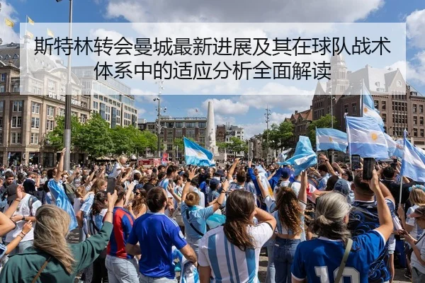 斯特林转会曼城最新进展及其在球队战术体系中的适应分析全面解读