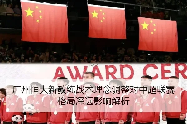 广州恒大新教练战术理念调整对中超联赛格局深远影响解析