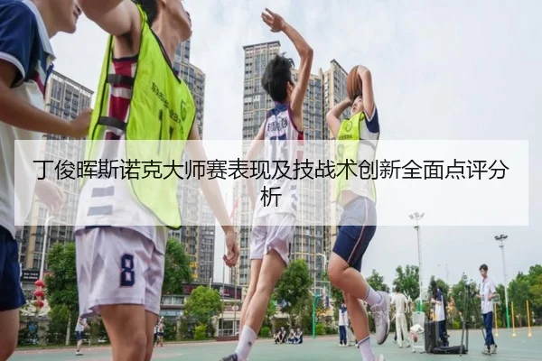 丁俊晖斯诺克大师赛表现及技战术创新全面点评分析